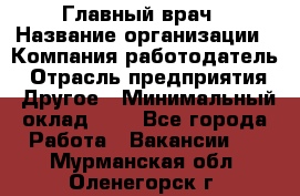 Главный врач › Название организации ­ Компания-работодатель › Отрасль предприятия ­ Другое › Минимальный оклад ­ 1 - Все города Работа » Вакансии   . Мурманская обл.,Оленегорск г.